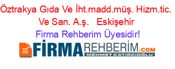Öztrakya+Gıda+Ve+İht.madd.müş.+Hizm.tic.+Ve+San.+A.ş.+ +Eskişehir Firma+Rehberim+Üyesidir!